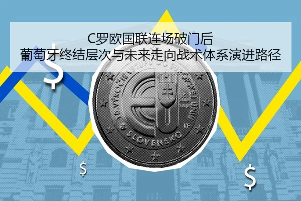 C罗欧国联连场破门后 葡萄牙终结层次与未来走向战术体系演进路径