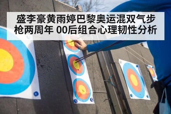 盛李豪黄雨婷巴黎奥运混双气步枪两周年 00后组合心理韧性分析