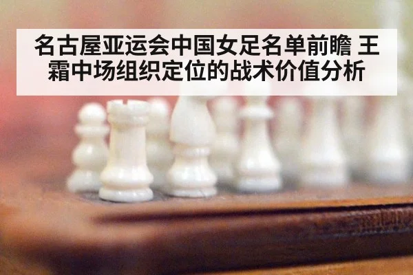名古屋亚运会中国女足名单前瞻 王霜中场组织定位的战术价值分析