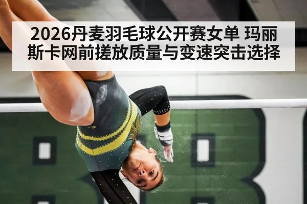 2026丹麦羽毛球公开赛女单 玛丽斯卡网前搓放质量与变速突击选择