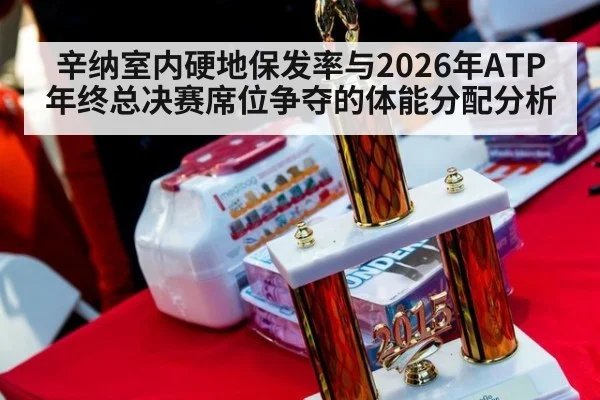 辛纳室内硬地保发率与2026年ATP年终总决赛席位争夺的体能分配分析