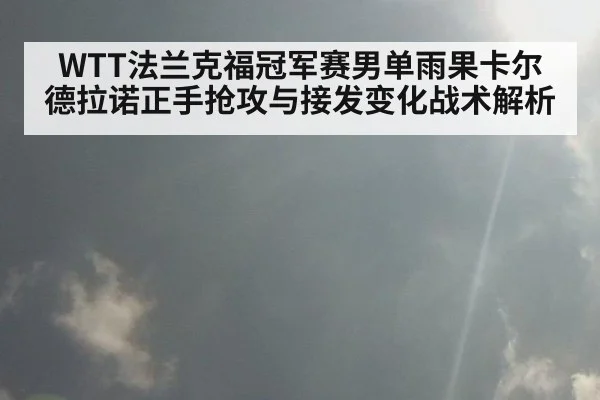WTT法兰克福冠军赛男单雨果卡尔德拉诺正手抢攻与接发变化战术解析